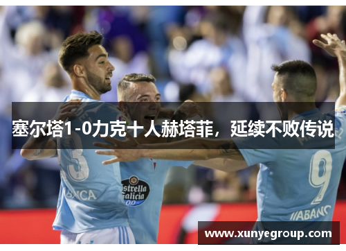 塞尔塔1-0力克十人赫塔菲，延续不败传说